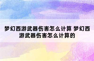 梦幻西游武器伤害怎么计算 梦幻西游武器伤害怎么计算的